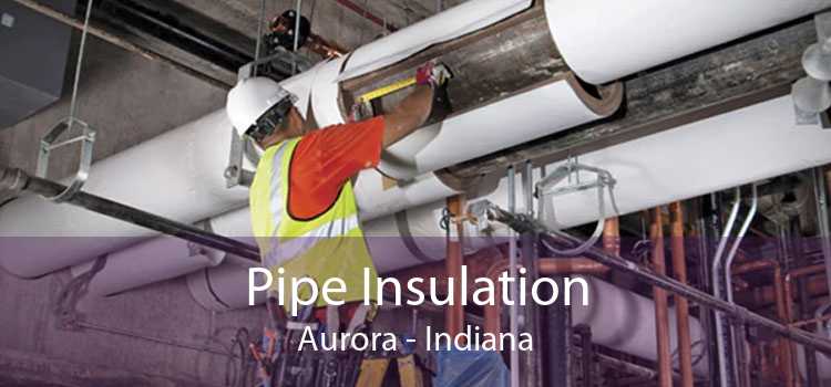 Pipe Insulation Aurora - Indiana