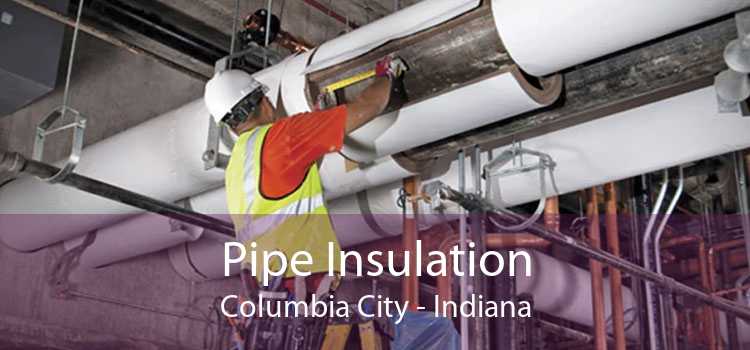 Pipe Insulation Columbia City - Indiana