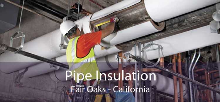 Pipe Insulation Fair Oaks - California