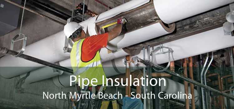 Pipe Insulation North Myrtle Beach - South Carolina