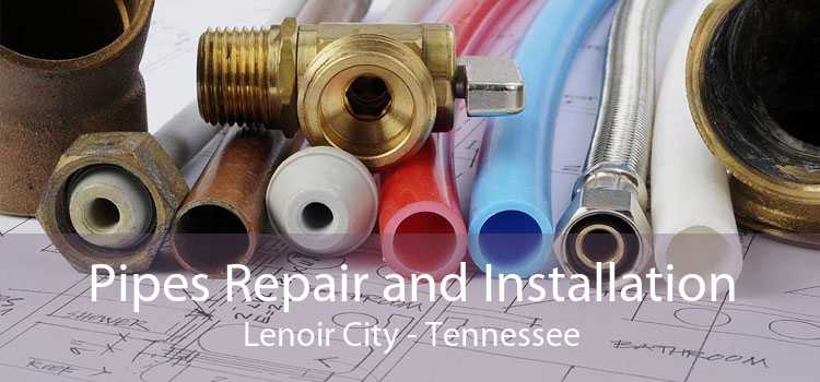 Pipes Repair and Installation Lenoir City - Tennessee