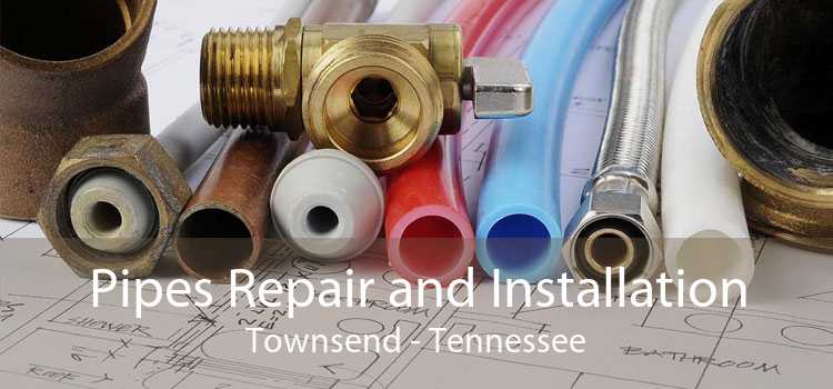 Pipes Repair and Installation Townsend - Tennessee