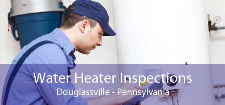 Water Heater Inspections Douglassville - Pennsylvania