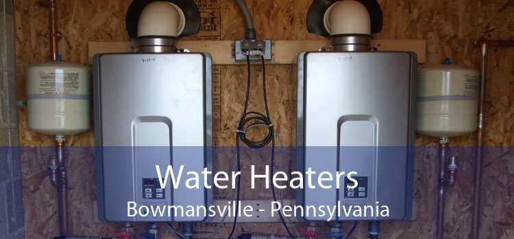 Water Heaters Bowmansville - Pennsylvania